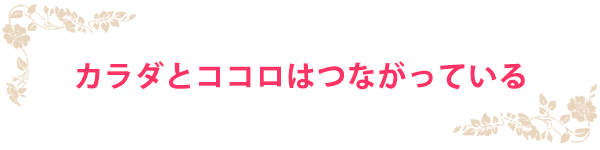 カラダとココロはつながっている